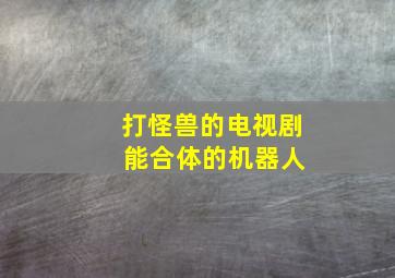 打怪兽的电视剧 能合体的机器人